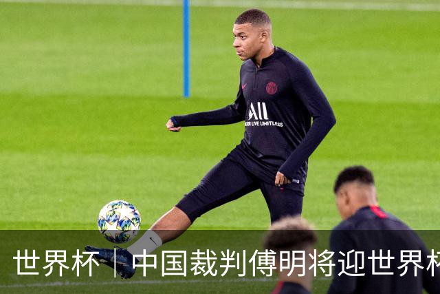 世界杯｜中国裁判傅明将迎世界杯首秀
