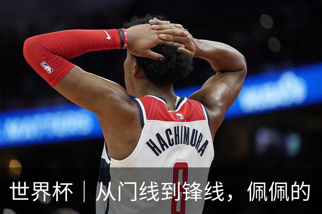 世界杯｜从门线到锋线，佩佩的“人生弧线”