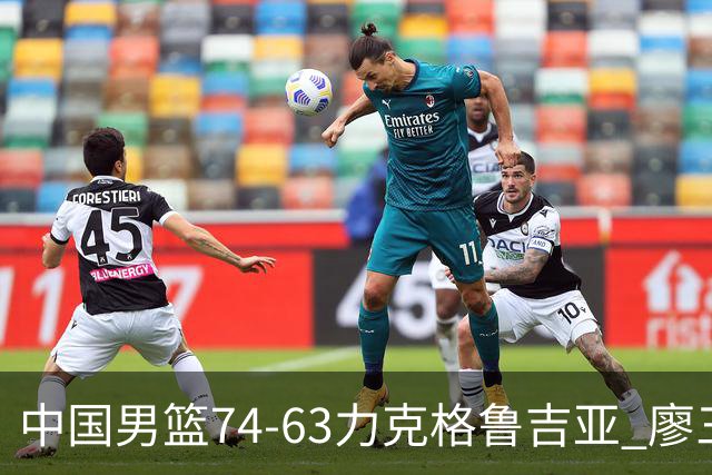 中国男篮74-63力克格鲁吉亚 廖三宁砍18分展现拼搏韧性
