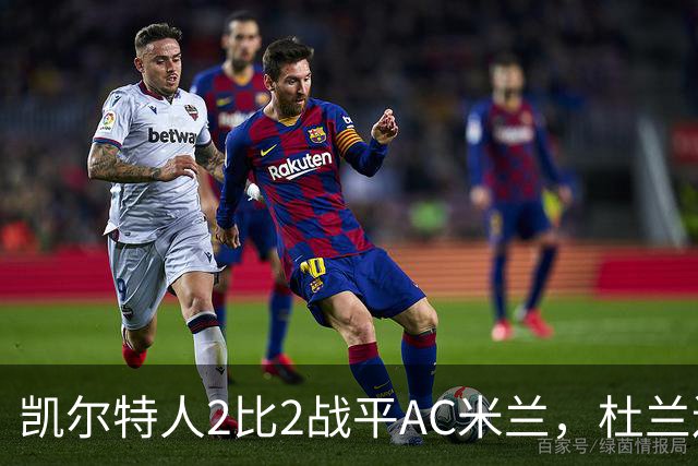 凯尔特人2比2战平AC米兰，杜兰连场破门卡马达4分钟两球扳平