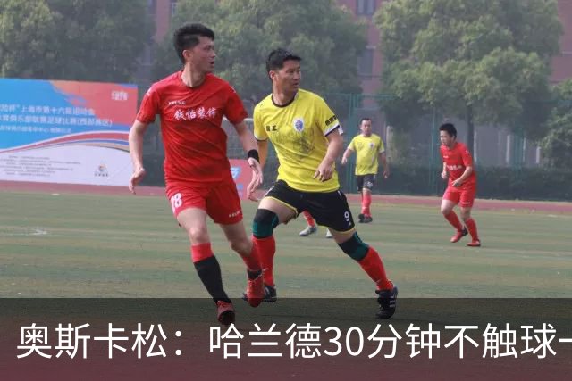 奥斯卡松：哈兰德30分钟不触球一有机会就进，我踢法跟他学的