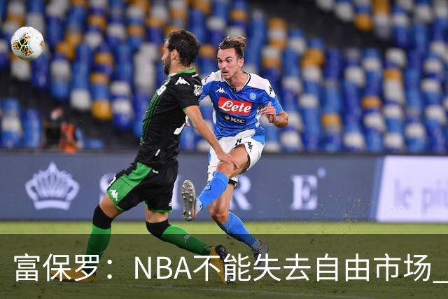 富保罗：NBA不能失去自由市场 球迷爱看 该直播让球员现场拿钱