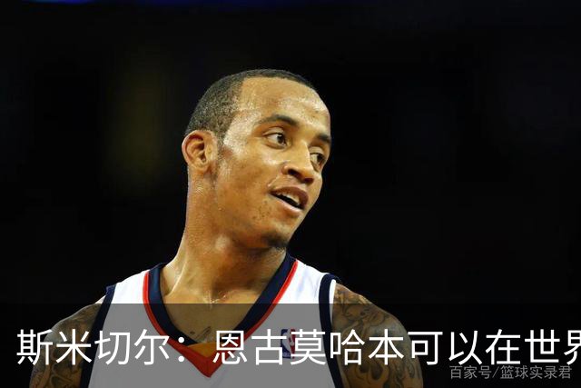 斯米切尔：恩古莫哈本可以在世界杯改变局势，但他能参加下一届