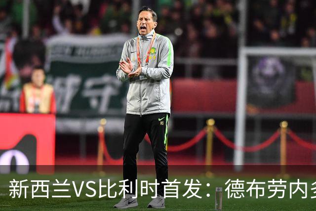 新西兰VS比利时首发：德布劳内多库先发 卢卡库替补待命