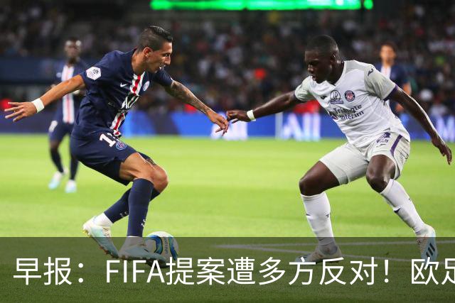 早报：FIFA提案遭多方反对！欧足联宣布抵制，中北美足联一致否决