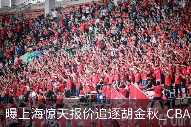 曝上海惊天报价追逐胡金秋 CBA总冠军归属将无悬念
