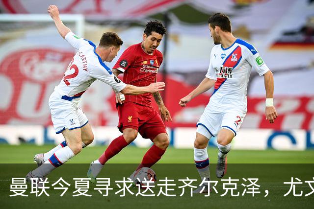 曼联今夏寻求送走齐尔克泽，尤文科莫有意接盘