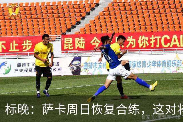 标晚：萨卡周日恢复合练，这对将迎战加纳的英格兰而言是一大利好