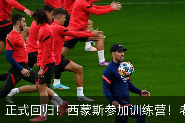 正式回归！西蒙斯参加训练营！老詹面子真够大的！