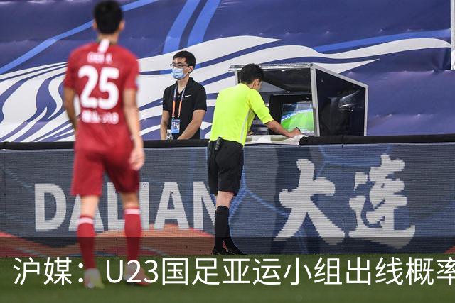 沪媒：U23国足亚运小组出线概率五五开，场场是决战没容错空间