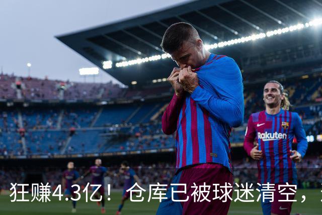 狂赚4.3亿！仓库已被球迷清空，这就是底薪詹姆斯的价值