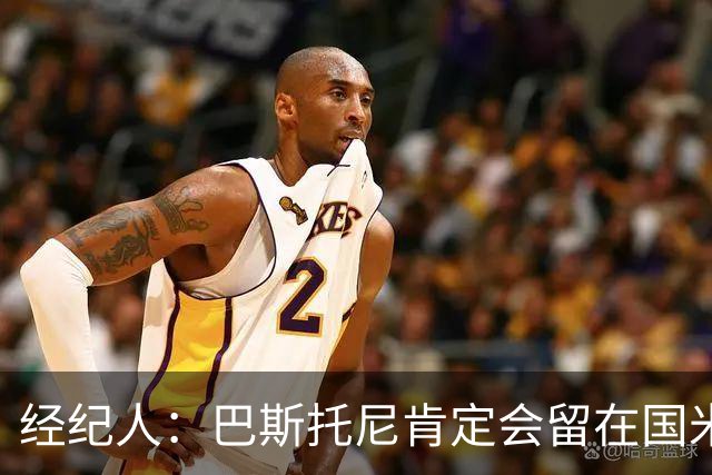 经纪人：巴斯托尼肯定会留在国米，他对自己的处境感到非常满意