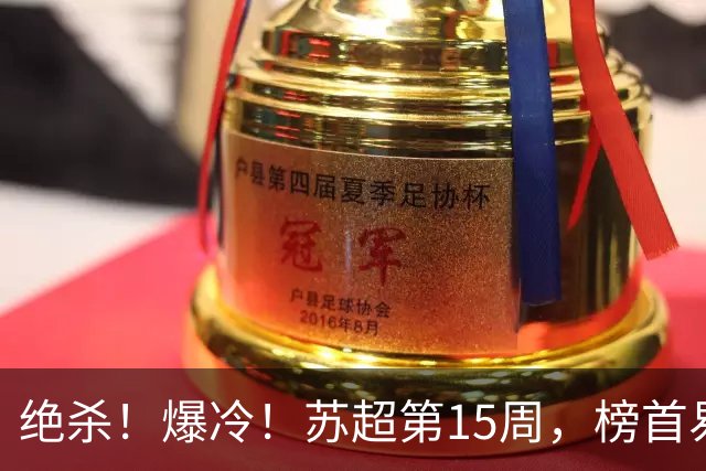 绝杀！爆冷！苏超第15周，榜首易主！盐城主场惨遭"闪电战"轰塌