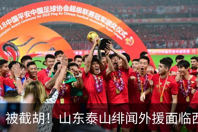 被截胡！山东泰山绯闻外援面临西甲豪门的激烈竞争，夏窗换外援再成泡影