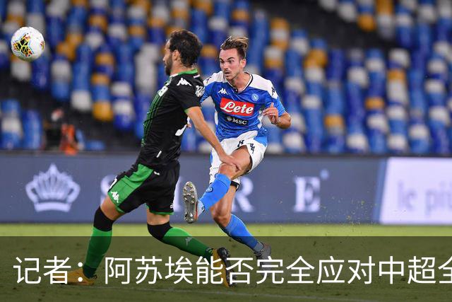 记者：阿苏埃能否完全应对中超全场比赛，还需进一步观察和检验