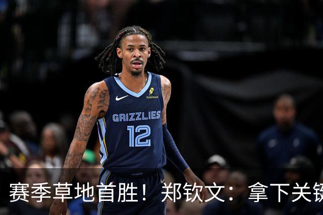 赛季草地首胜！郑钦文：拿下关键分很开心 放平心态全力拼搏