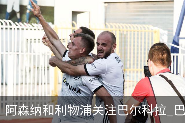 阿森纳和利物浦关注巴尔科拉 巴黎：价高者得！