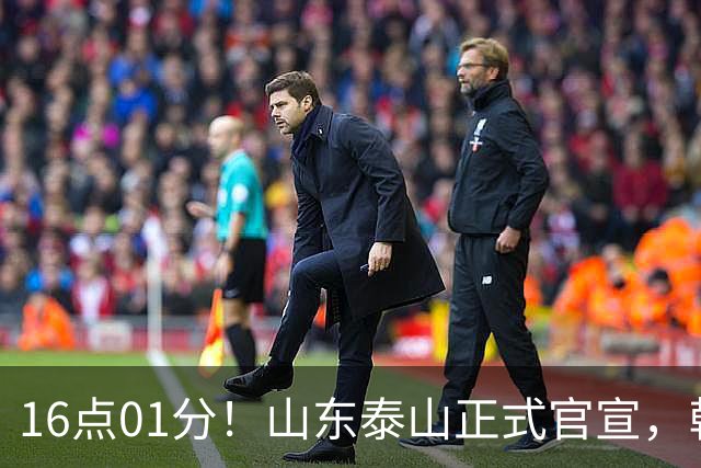 16点01分！山东泰山正式官宣，韩鹏离队原因曝光，宿茂臻职务确定